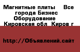 Магнитные плиты. - Все города Бизнес » Оборудование   . Кировская обл.,Киров г.